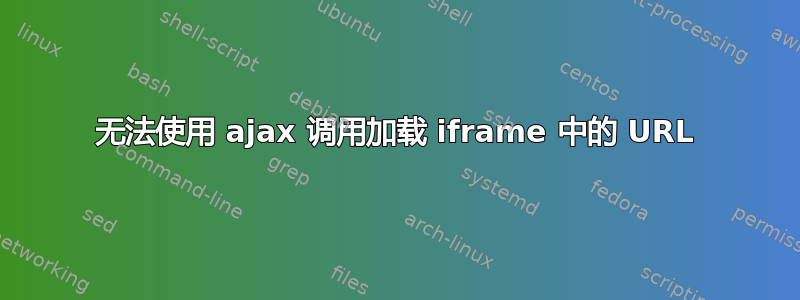 无法使用 ajax 调用加载 iframe 中的 URL