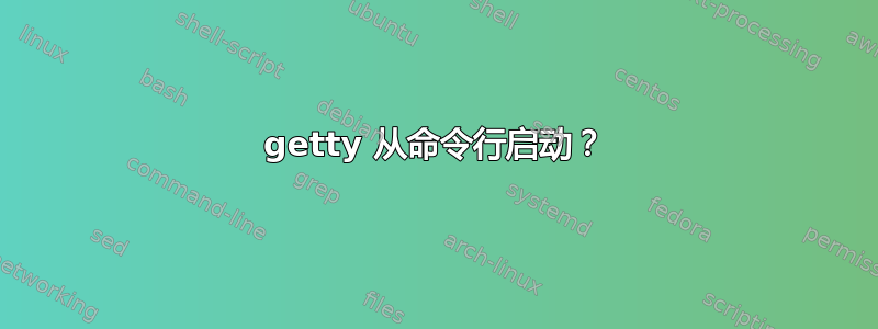 getty 从命令行启动？