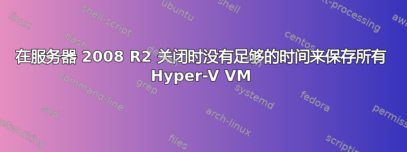 在服务器 2008 R2 关闭时没有足够的时间来保存所有 Hyper-V VM