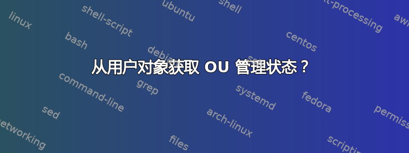 从用户对象获取 OU 管理状态？