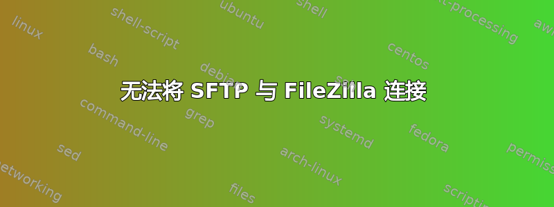 无法将 SFTP 与 FileZilla 连接