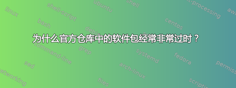 为什么官方仓库中的软件包经常非常过时？