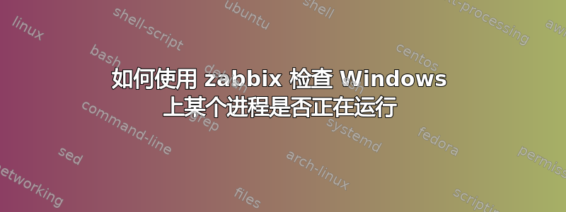 如何使用 zabbix 检查 Windows 上某个进程是否正在运行