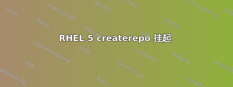 RHEL 5 createrepo 挂起