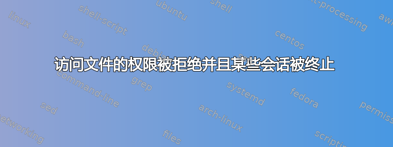 访问文件的权限被拒绝并且某些会话被终止