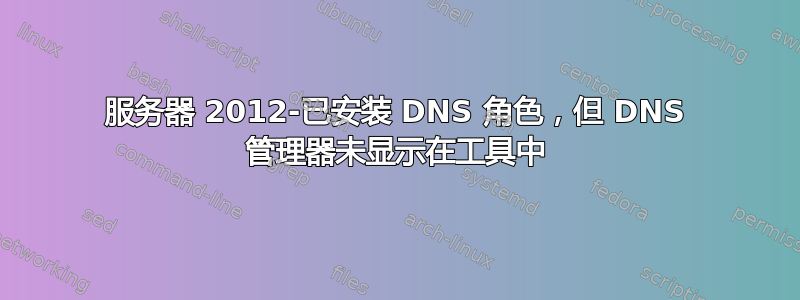 服务器 2012-已安装 DNS 角色，但 DNS 管理器未显示在工具中