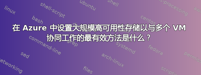 在 Azure 中设置大规模高可用性存储以与多个 VM 协同工作的最有效方法是什么？