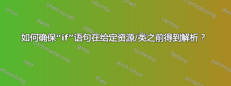 如何确保“if”语句在给定资源/类之前得到解析？