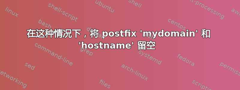 在这种情况下，将 postfix 'mydomain' 和 'hostname' 留空 