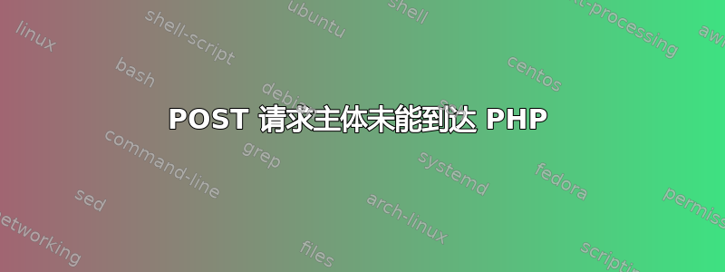 POST 请求主体未能到达 PHP