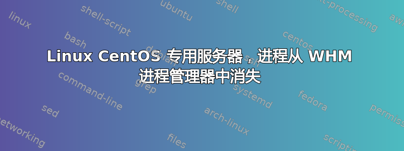 Linux CentOS 专用服务器，进程从 WHM 进程管理器中消失