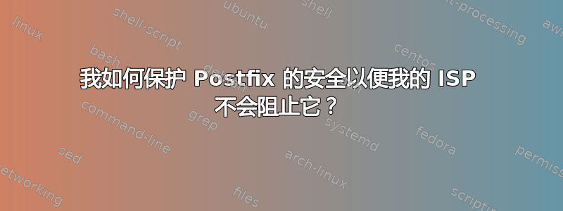 我如何保护 Postfix 的安全以便我的 ISP 不会阻止它？