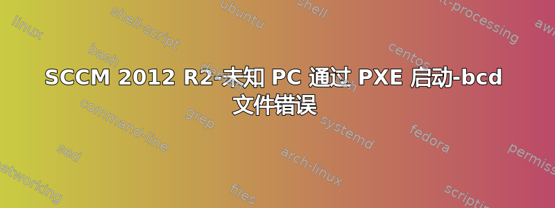 SCCM 2012 R2-未知 PC 通过 PXE 启动-bcd 文件错误