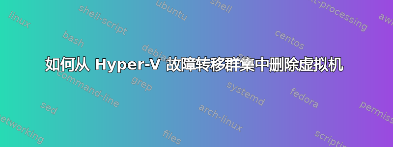 如何从 Hyper-V 故障转移群集中删除虚拟机