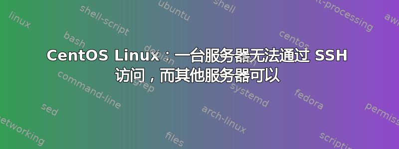 CentOS Linux：一台服务器无法通过 SSH 访问，而其他服务器可以