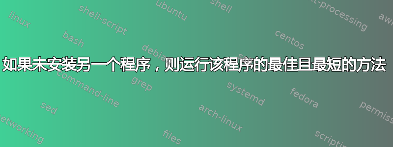 如果未安装另一个程序，则运行该程序的最佳且最短的方法