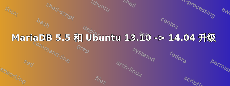 MariaDB 5.5 和 Ubuntu 13.10 -> 14.04 升级