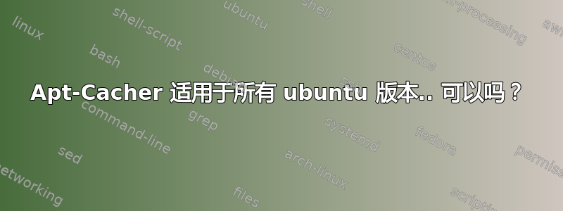 Apt-Cacher 适用于所有 ubuntu 版本.. 可以吗？