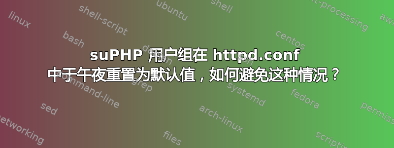 suPHP 用户组在 httpd.conf 中于午夜重置为默认值，如何避免这种情况？