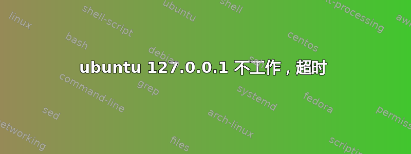 ubuntu 127.0.0.1 不工作，超时