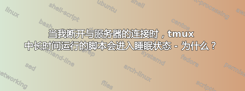 当我断开与服务器的连接时，tmux 中长时间运行的脚本会进入睡眠状态 - 为什么？