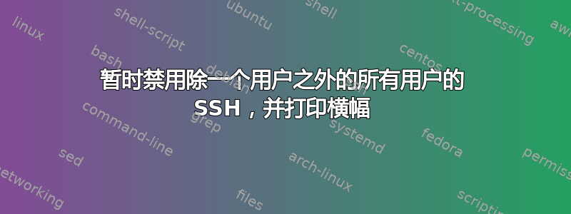 暂时禁用除一个用户之外的所有用户的 SSH，并打印横幅