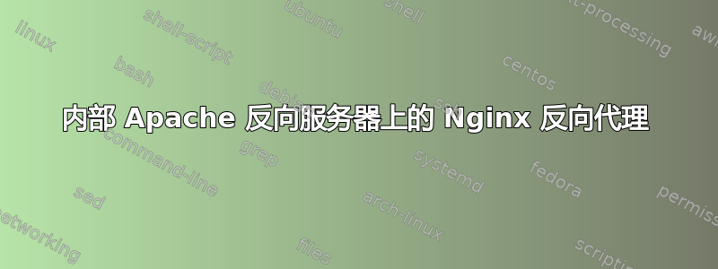 内部 Apache 反向服务器上的 Nginx 反向代理