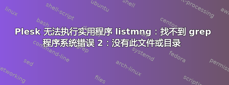 Plesk 无法执行实用程序 listmng：找不到 grep 程序系统错误 2：没有此文件或目录 