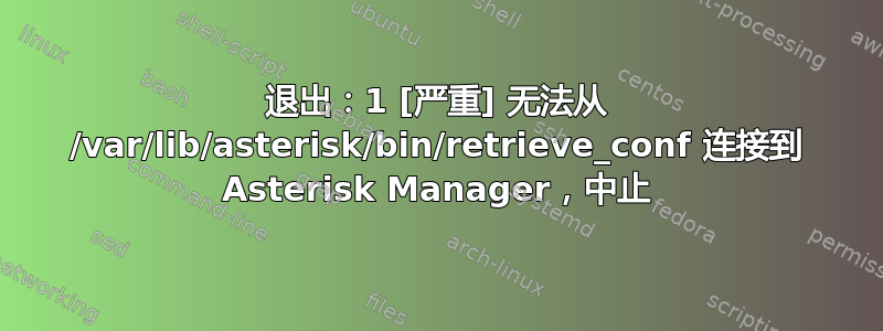 退出：1 [严重] 无法从 /var/lib/asterisk/bin/retrieve_conf 连接到 Asterisk Manager，中止