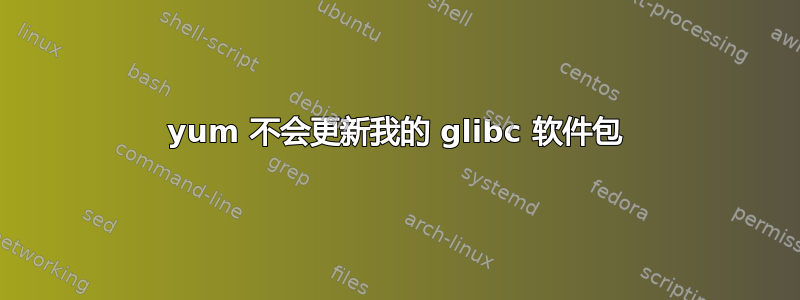 yum 不会更新我的 glibc 软件包