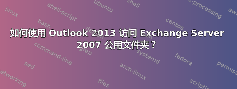 如何使用 Outlook 2013 访问 Exchange Server 2007 公用文件夹？