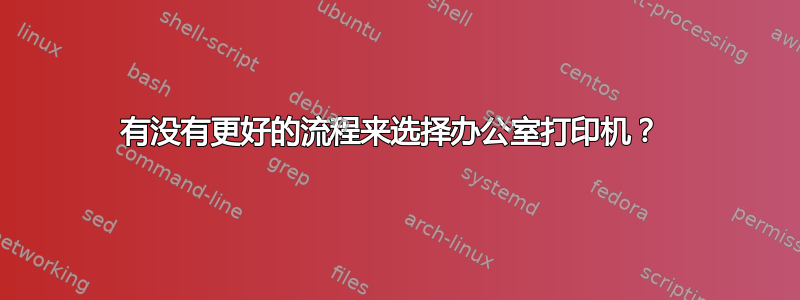 有没有更好的流程来选择办公室打印机？ 