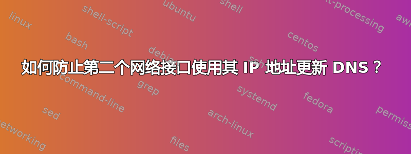 如何防止第二个网络接口使用其 IP 地址更新 DNS？