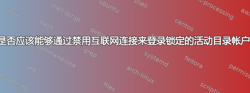 我是否应该能够通过禁用互联网连接来登录锁定的活动目录帐户？