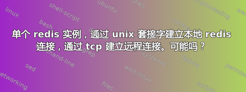 单个 redis 实例，通过 unix 套接字建立本地 redis 连接，通过 tcp 建立远程连接。可能吗？