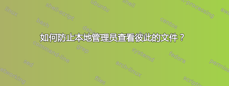 如何防止本地管理员查看彼此的文件？