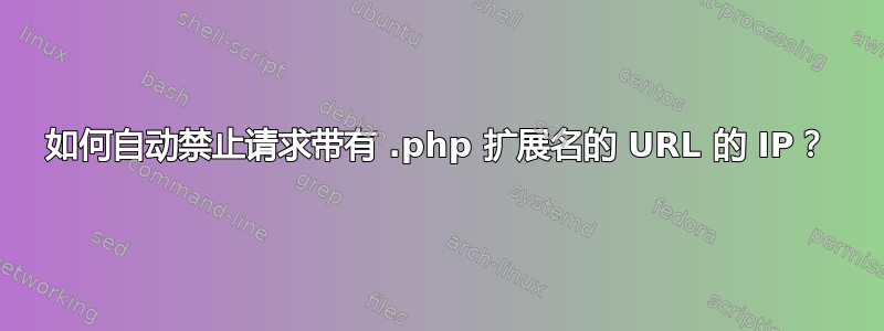 如何自动禁止请求带有 .php 扩展名的 URL 的 IP？