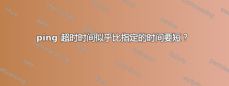 ping 超时时间似乎比指定的时间要短？