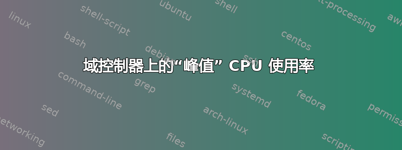 域控制器上的“峰值” CPU 使用率