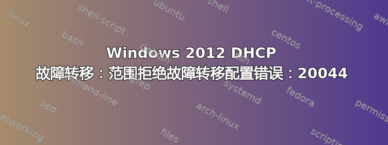 Windows 2012 DHCP 故障转移：范围拒绝故障转移配置错误：20044