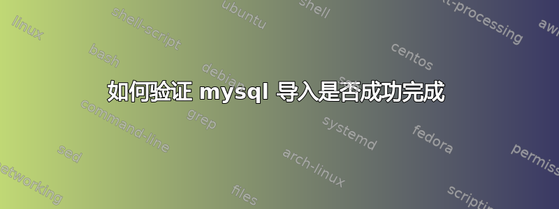 如何验证 mysql 导入是否成功完成