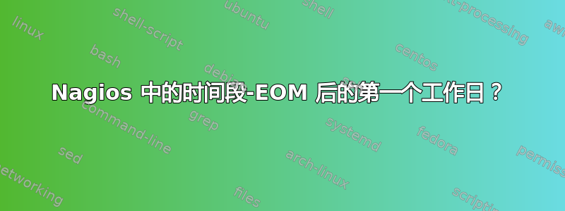 Nagios 中的时间段-EOM 后的第一个工作日？