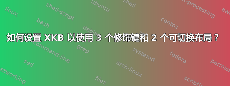 如何设置 XKB 以使用 3 个修饰键和 2 个可切换布局？