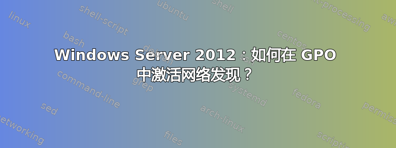 Windows Server 2012：如何在 GPO 中激活网络发现？