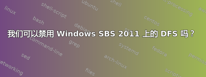 我们可以禁用 Windows SBS 2011 上的 DFS 吗？