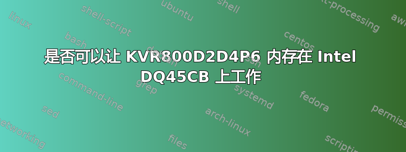 是否可以让 KVR800D2D4P6 内存在 Intel DQ45CB 上工作