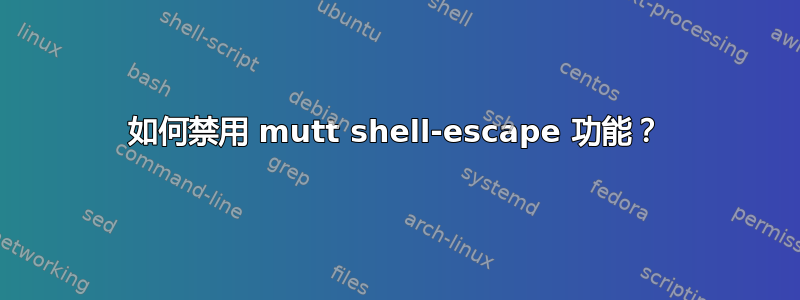 如何禁用 mutt shell-escape 功能？