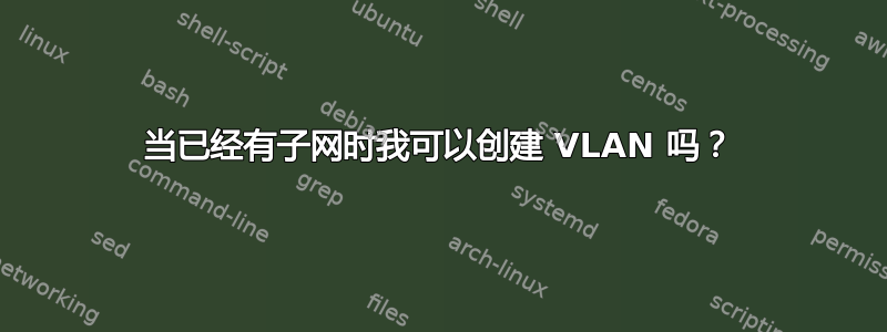 当已经有子网时我可以创建 VLAN 吗？