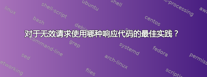 对于无效请求使用哪种响应代码的最佳实践？