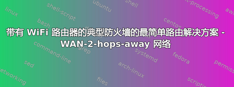 带有 WiFi 路由器的典型防火墙的最简单路由解决方案 - WAN-2-hops-away 网络